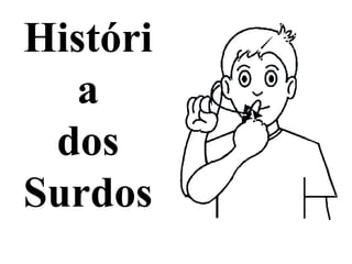 Históri
  a
 dos
Surdos
 