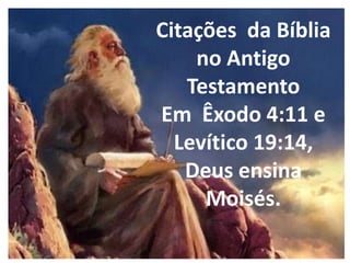 Citações da Bíblia
    no Antigo
   Testamento
Em Êxodo 4:11 e
  Levítico 19:14,
   Deus ensina
     Moisés.
 