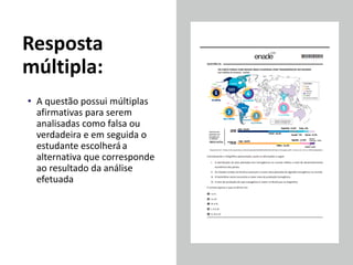 Resposta
múltipla:
• A questão possui múltiplas
afirmativas para serem
analisadas como falsa ou
verdadeira e em seguida o
estudante escolheráa
alternativa que corresponde
ao resultado da análise
efetuada
 