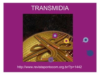 TRANSMIDIA http://www.revistapontocom.org.br/?p=1442 