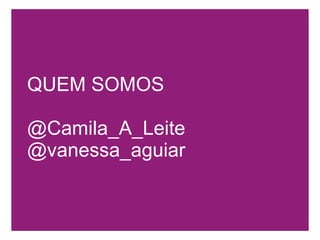 QUEM SOMOS @Camila_A_Leite @vanessa_aguiar 