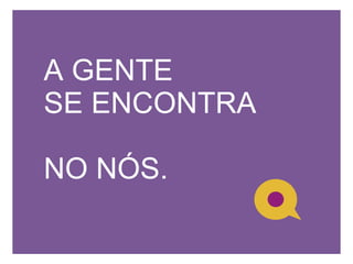 A GENTE SE ENCONTRA  NO NÓS. 