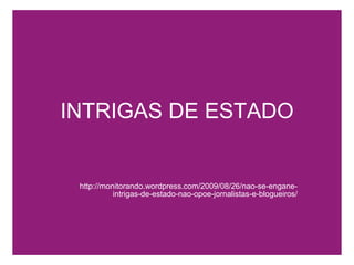 INTRIGAS DE ESTADO http://monitorando.wordpress.com/2009/08/26/nao-se-engane-intrigas-de-estado-nao-opoe-jornalistas-e-blogueiros/ 