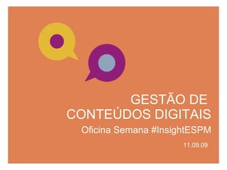GESTÃO DE  CONTEÚDOS DIGITAIS 11.09.09 Oficina Semana #InsightESPM 