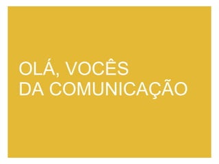 OLÁ, VOCÊS  DA COMUNICAÇÃO 