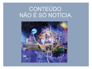 CONTEÚDO  NÃO É SÓ NOTÍCIA. 