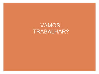 VAMOS  TRABALHAR? 