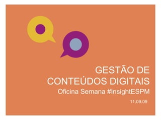 GESTÃO DE CONTEÚDOS DIGITAIS Oficina Semana #InsightESPM 11.09.09 