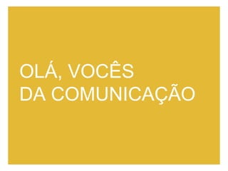 OLÁ, VOCÊS DA COMUNICAÇÃO