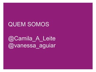 QUEM SOMOS@Camila_A_Leite@vanessa_aguiar