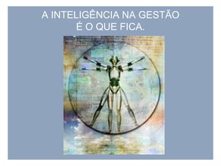A INTELIGÊNCIA NA GESTÃO É O QUE FICA.