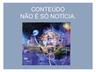 CONTEÚDO NÃO É SÓ NOTÍCIA.