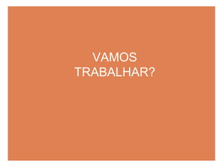 VAMOS TRABALHAR?
