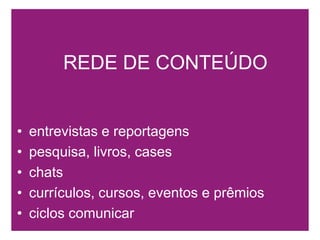 REDE DE CONTEÚDOentrevistas e reportagenspesquisa, livros, caseschatscurrículos, cursos, eventos e prêmiosciclos comunicar