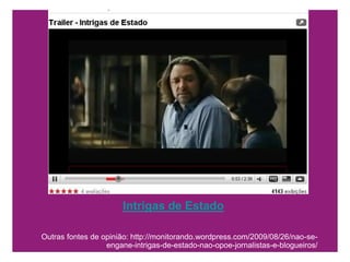 Intrigas de EstadoOutras fontes de opinião: http://monitorando.wordpress.com/2009/08/26/nao-se-engane-intrigas-de-estado-nao-opoe-jornalistas-e-blogueiros/