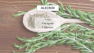 ALECRIM
• Azia
• Má digestão
• Inflamação
 
