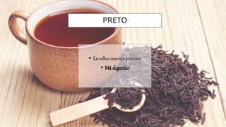 PRETO
• Envelhecimento precoce
• Má digestão
 