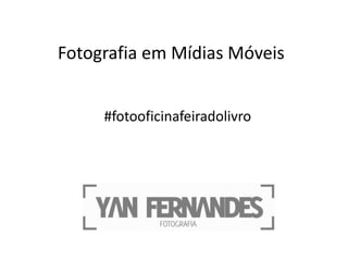 Fotografia em Mídias Móveis
#fotooficinafeiradolivro
 