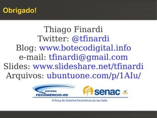 Obrigado!

          Thiago Finardi
         Twitter: @tfinardi
   Blog: www.botecodigital.info
    e-mail: tfinardi@gmail.com
Slides: www.slideshare.net/tfinardi
 Arquivos: ubuntuone.com/p/1AIu/
 