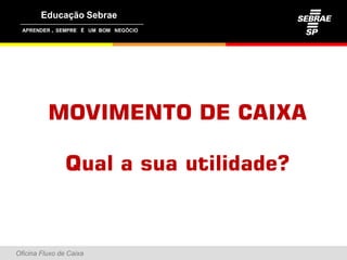 ,




          MOVIMENTO DE CAIXA

                Qual a sua utilidade?



Oficina Fluxo de Caixa
 