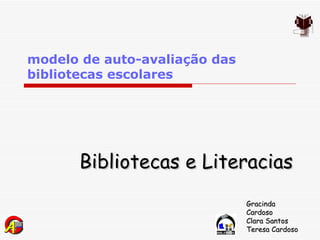 modelo de auto-avaliação das bibliotecas escolares Bibliotecas e Literacias Gracinda Cardoso Clara Santos Teresa Cardoso 