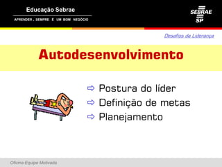 ,




                                        Desafios da Liderança



               Autodesenvolvimento

                           Postura do líder
                           Definição de metas
                           Planejamento



Oficina Equipe Motivada
 