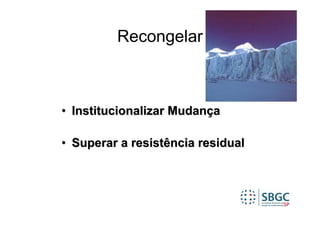 Recongelar



• Institucionalizar Mudança

• Superar a resistência residual
 