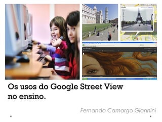 Os usos do Google Street View
no ensino.
Fernanda Camargo Giannini

 