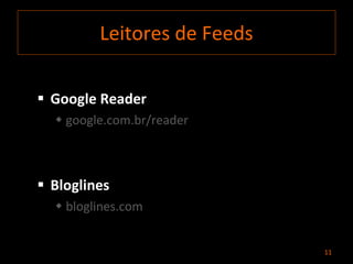 Leitores  de Feeds Google Reader google.com.br/reader Bloglines bloglines.com 