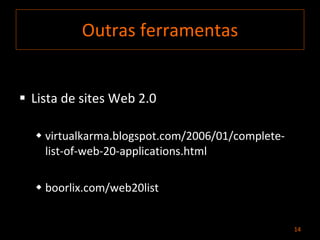 Outras ferramentas Lista de sites Web 2.0  virtualkarma.blogspot.com/2006/01/complete-list-of-web-20-applications.html  boorlix.com/web20list 