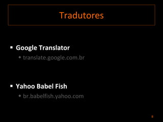 Tradutores Google Translator  translate.google.com.br Yahoo Babel Fish br.babelfish.yahoo.com 