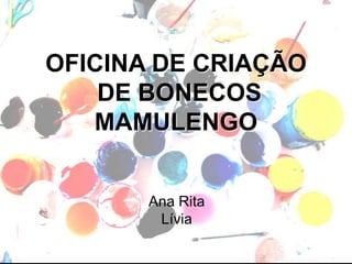 OFICINA DE CRIAÇÃO  DE BONECOS  MAMULENGO Ana Rita Lívia 