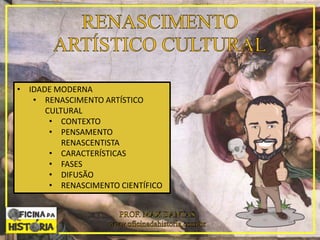 • IDADE MODERNA
• RENASCIMENTO ARTÍSTICO
CULTURAL
• CONTEXTO
• PENSAMENTO
RENASCENTISTA
• CARACTERÍSTICAS
• FASES
• DIFUSÃO
• RENASCIMENTO CIENTÍFICO
 