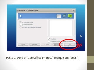 Passo 1: Abra o “LibreOffice Impress” e clique em “criar”.
 