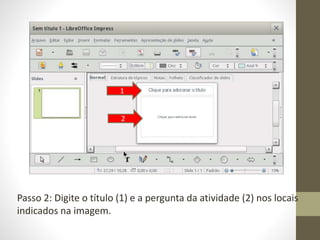 Passo 2: Digite o título (1) e a pergunta da atividade (2) nos locais
indicados na imagem.
1
2
 