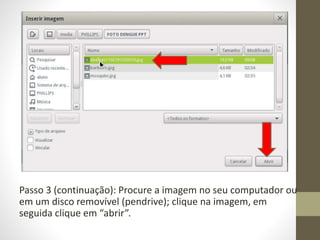 Passo 3 (continuação): Procure a imagem no seu computador ou
em um disco removível (pendrive); clique na imagem, em
seguida clique em “abrir”.
 