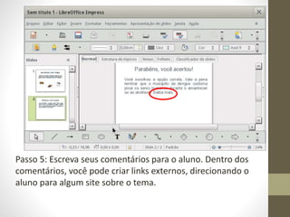 Passo 5: Escreva seus comentários para o aluno. Dentro dos
comentários, você pode criar links externos, direcionando o
aluno para algum site sobre o tema.
 