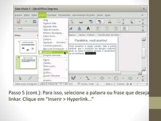 Passo 5 (cont.): Para isso, selecione a palavra ou frase que deseja
linkar. Clique em “Inserir > Hyperlink...”
 