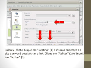 Passo 5 (cont.): Clique em “Destino” (1) e insira o endereço do
site que você deseja criar o link. Clique em “Aplicar” (2) e depois
em “Fechar” (3).
1
2 3
 