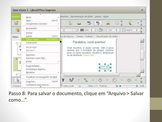 Passo 8: Para salvar o documento, clique em “Arquivo > Salvar
como...”.
 