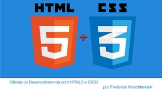 Oficina de Desenvolvimento com HTML5 e CSS3
por Frederick Moschkowich
 