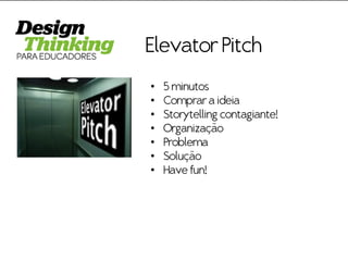 Elevator Pitch 
•5 minutos 
•Comprar a ideia 
•Storytelling contagiante! 
•Organização 
•Problema 
•Solução 
•Have fun!  
