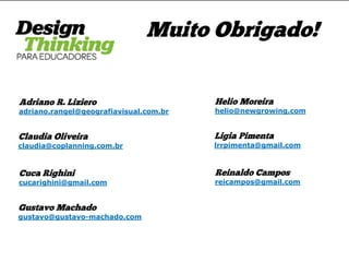 Adriano R. Liziero adriano.rangel@geografiavisual.com.br 
Muito Obrigado! 
Claudia Oliveira claudia@coplanning.com.br 
Cuca Righini cucarighini@gmail.com 
Gustavo Machado gustavo@gustavo-machado.com 
Helio Moreira helio@newgrowing.com 
Ligia Pimenta lrrpimenta@gmail.com 
Reinaldo Campos reicampos@gmail.com 
