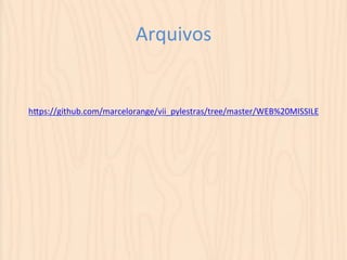 Arquivos 
hSps://github.com/marcelorange/vii_pylestras/tree/master/WEB%20MISSILE 
 