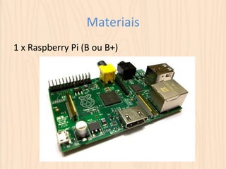 Materiais 
1 
x 
Raspberry 
Pi 
(B 
ou 
B+) 
 