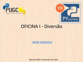 OFICINA 
I 
-­‐ 
Diversão 
WEB 
MISSILE 
Marcelo 
Melo. 
Novembro 
de 
2014 
 
