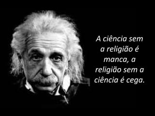A ciência sem
a religião é
manca, a
religião sem a
ciência é cega.
 