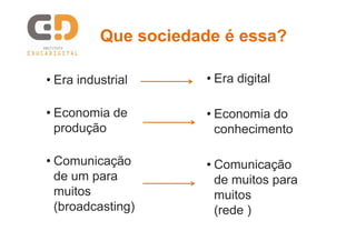 Que sociedade é essa?

• Era industrial     • Era digital

• Economia de        • Economia do
  produção             conhe...