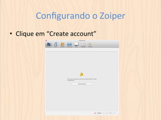 Configurando 
o 
Zoiper 
• Clique 
em 
“Create 
account” 
 
