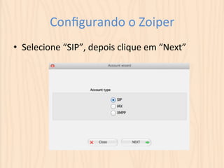 Configurando 
o 
Zoiper 
• Selecione 
“SIP”, 
depois 
clique 
em 
“Next” 
 